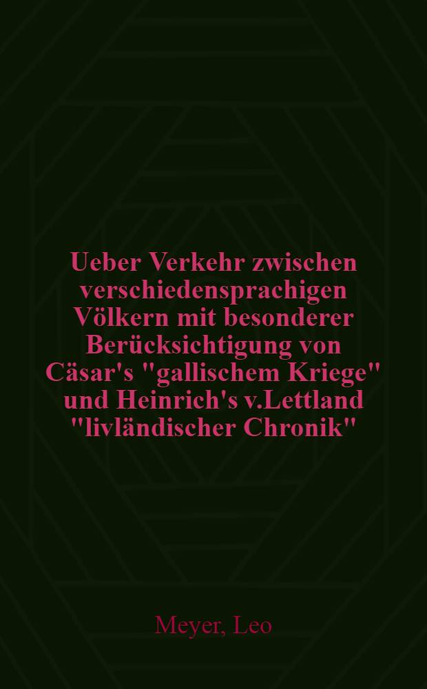 Ueber Verkehr zwischen verschiedensprachigen V&ouml;lkern mit besonderer Ber&uuml;cksichtigung von C&auml;sar's "gallischem Kriege" und Heinrich's v.Lettland "livl&auml;ndischer Chronik"
