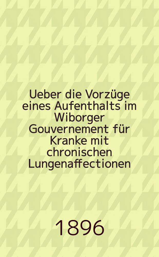 Ueber die Vorzüge eines Aufenthalts im Wiborger Gouvernement für Kranke mit chronischen Lungenaffectionen