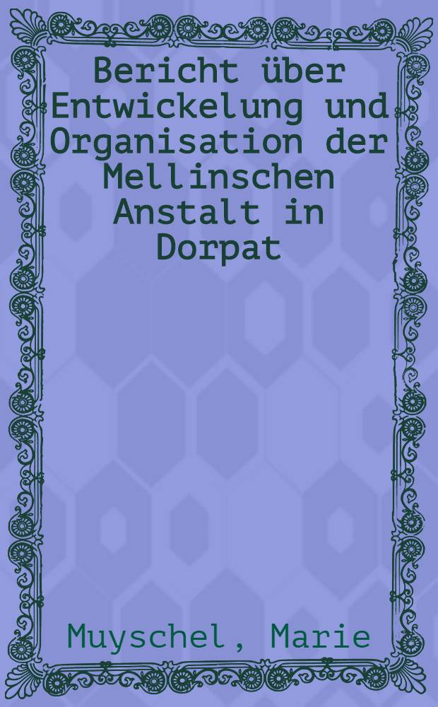 Bericht &uuml;ber Entwickelung und Organisation der Mellinschen Anstalt in Dorpat