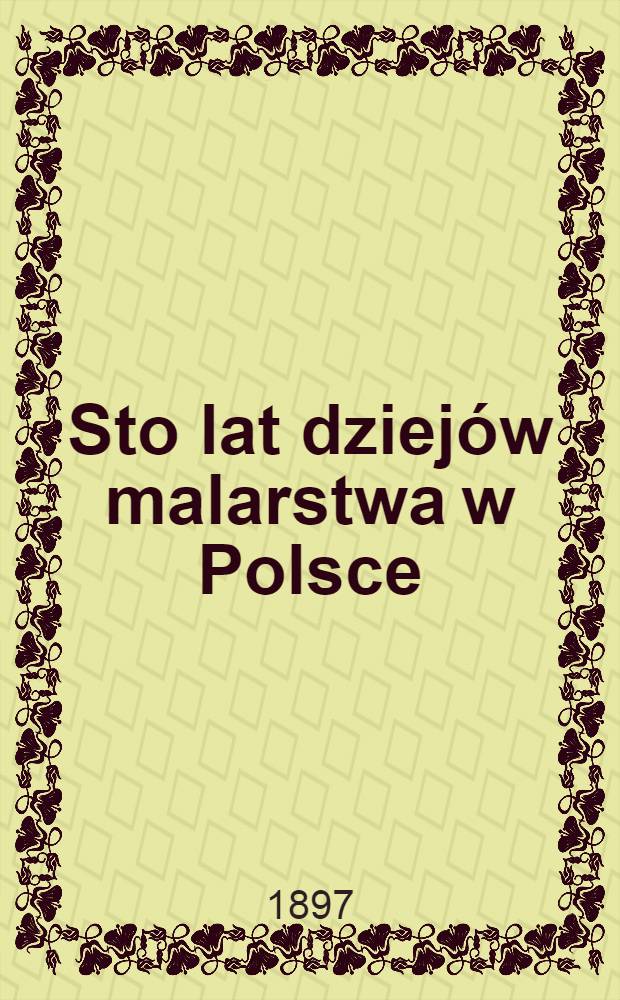 Sto lat dziejów malarstwa w Polsce : 1760-1860