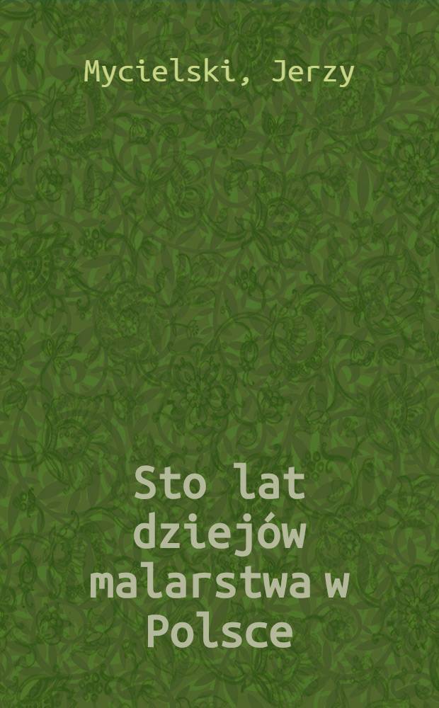 Sto lat dziejów malarstwa w Polsce : 1760-1860