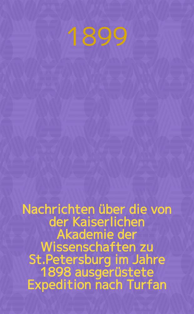 Nachrichten &uuml;ber die von der Kaiserlichen Akademie der Wissenschaften zu St.Petersburg im Jahre 1898 ausger&uuml;stete Expedition nach Turfan