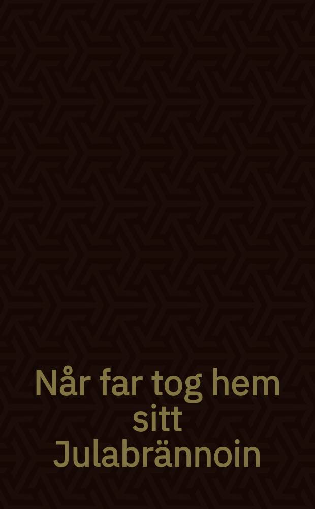 N&aring;r far tog hem sitt Julabr&auml;nnoin : Ur "Sm&aring;landsposten af Sigurd"