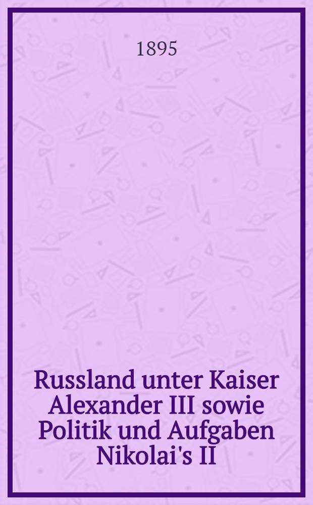 Russland unter Kaiser Alexander III sowie Politik und Aufgaben Nikolai's II