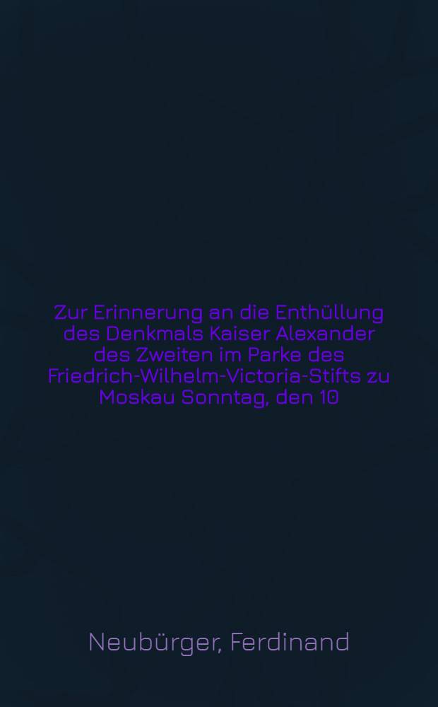 Zur Erinnerung an die Enthüllung des Denkmals Kaiser Alexander des Zweiten im Parke des Friedrich-Wilhelm-Victoria-Stifts zu Moskau Sonntag, den 10/22 Mai 1892