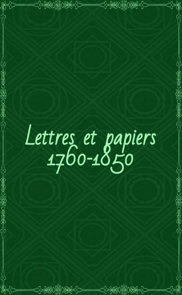 Lettres et papiers 1760-1850 : Extraits de ses archives. Tome I : 1760-1800
