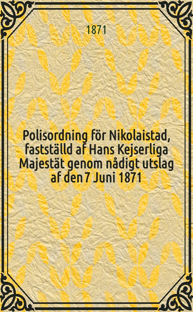 Polisordning för Nikolaistad, fastställd af Hans Kejserliga Majestät genom nådigt utslag af den 7 Juni 1871