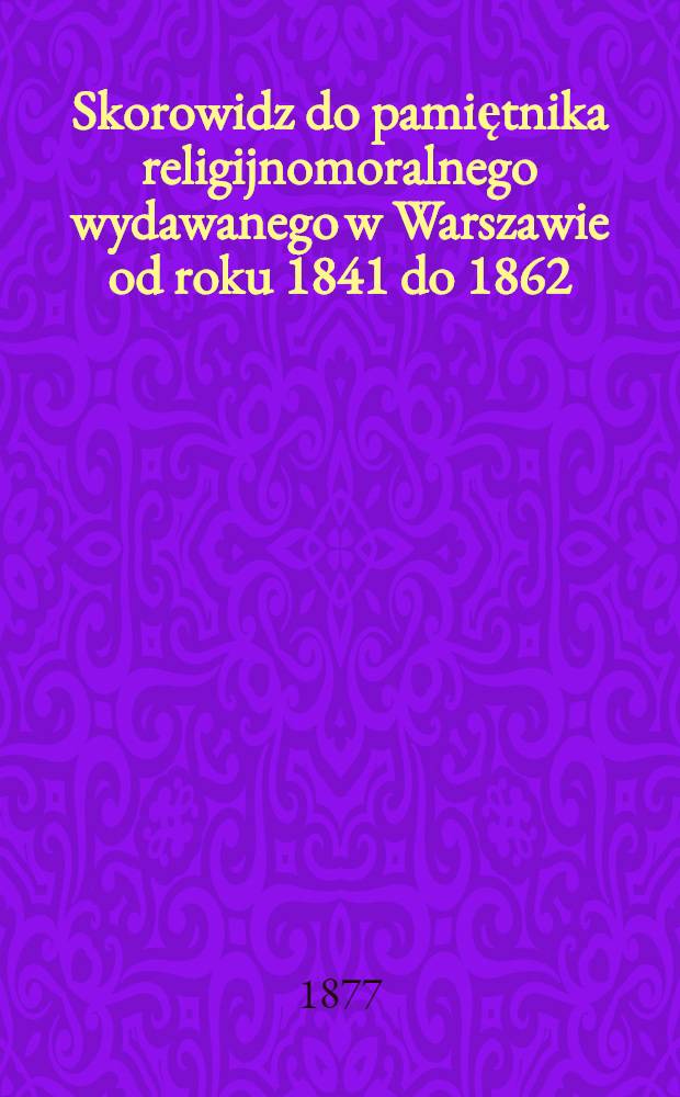 Skorowidz do pamiętnika religijnomoralnego wydawanego w Warszawie od roku 1841 do 1862