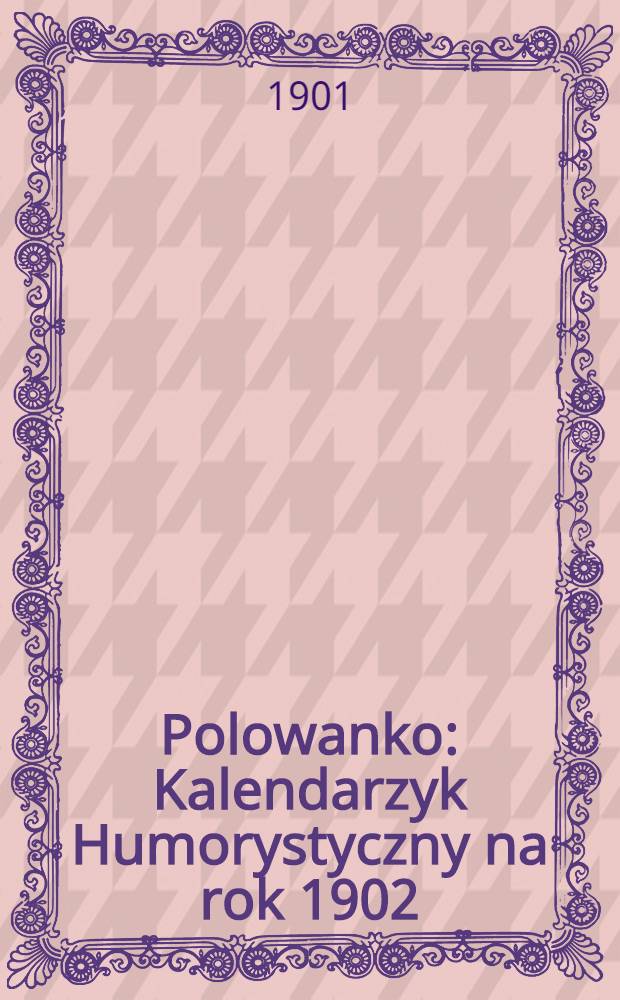 Polowanko : Kalendarzyk Humorystyczny na rok 1902 : Wydawnictwa rok I