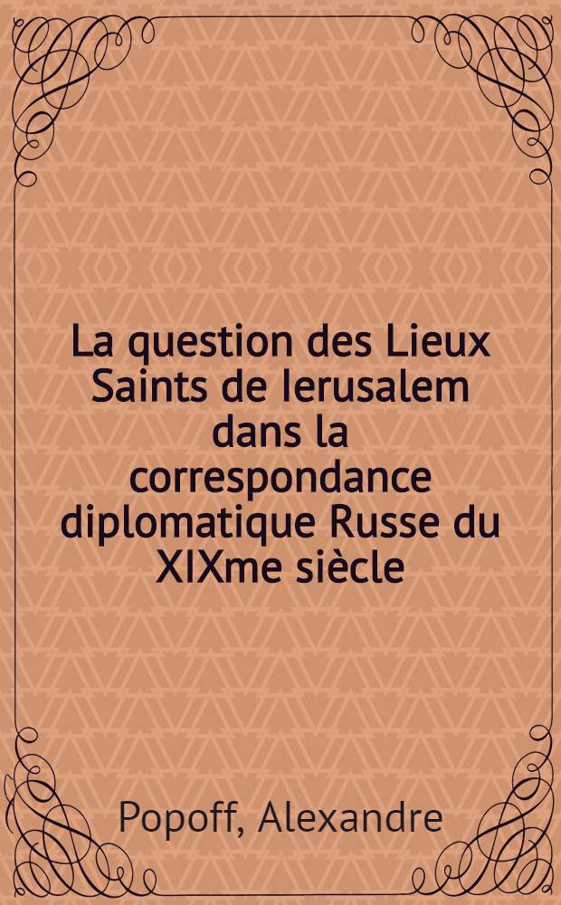 La question des Lieux Saints de Ierusalem dans la correspondance diplomatique Russe du XIXme si&egrave;cle