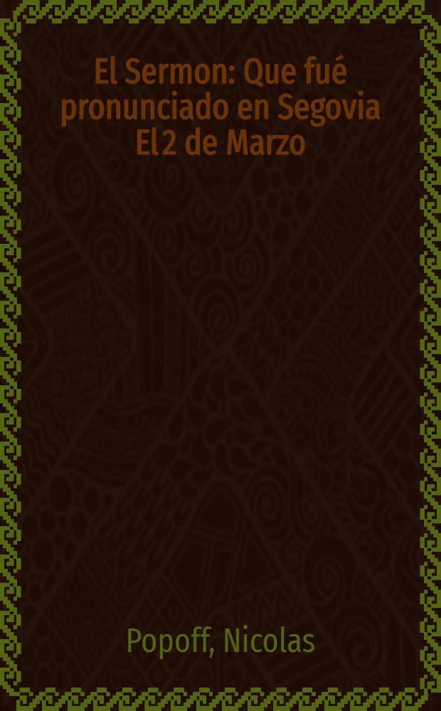 El Sermon : Que fu&eacute; pronunciado en Segovia El 2 de Marzo (17 de Febrero) de 1915