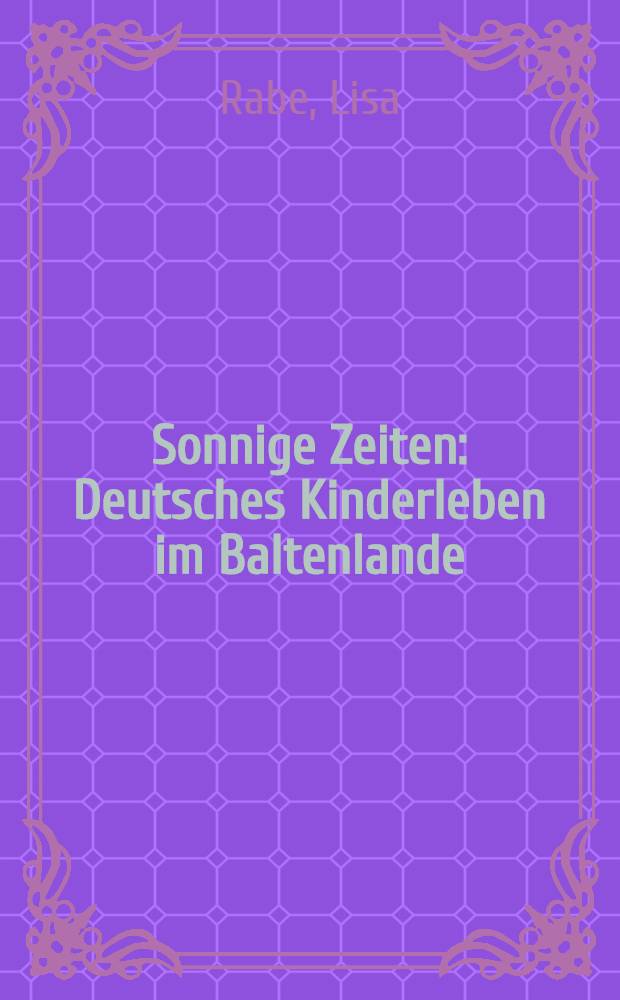 Sonnige Zeiten : Deutsches Kinderleben im Baltenlande : Eine wahre Geschichte für Kinder und Kinderfreunde