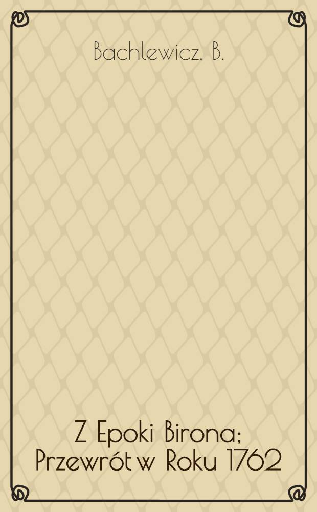 Z Epoki Birona; Przewrót w Roku 1762: Czazy Piotra III i Katarzyny II / B.Bachlewicz