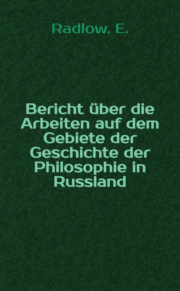 Bericht über die Arbeiten auf dem Gebiete der Geschichte der Philosophie in Russland