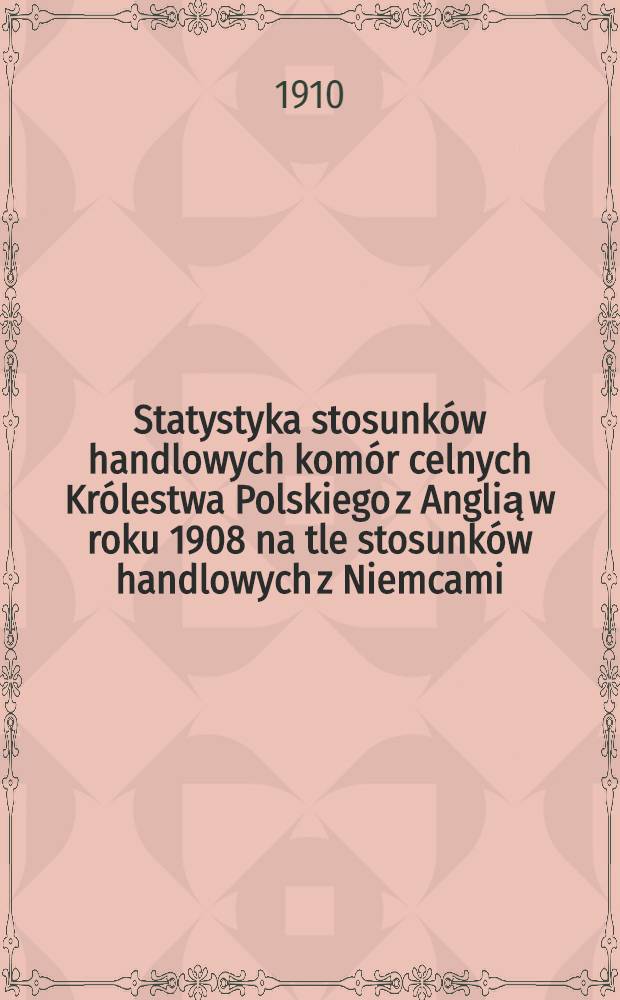 Statystyka stosunków handlowych komór celnych Królestwa Polskiego z Anglią w roku 1908 na tle stosunków handlowych z Niemcami
