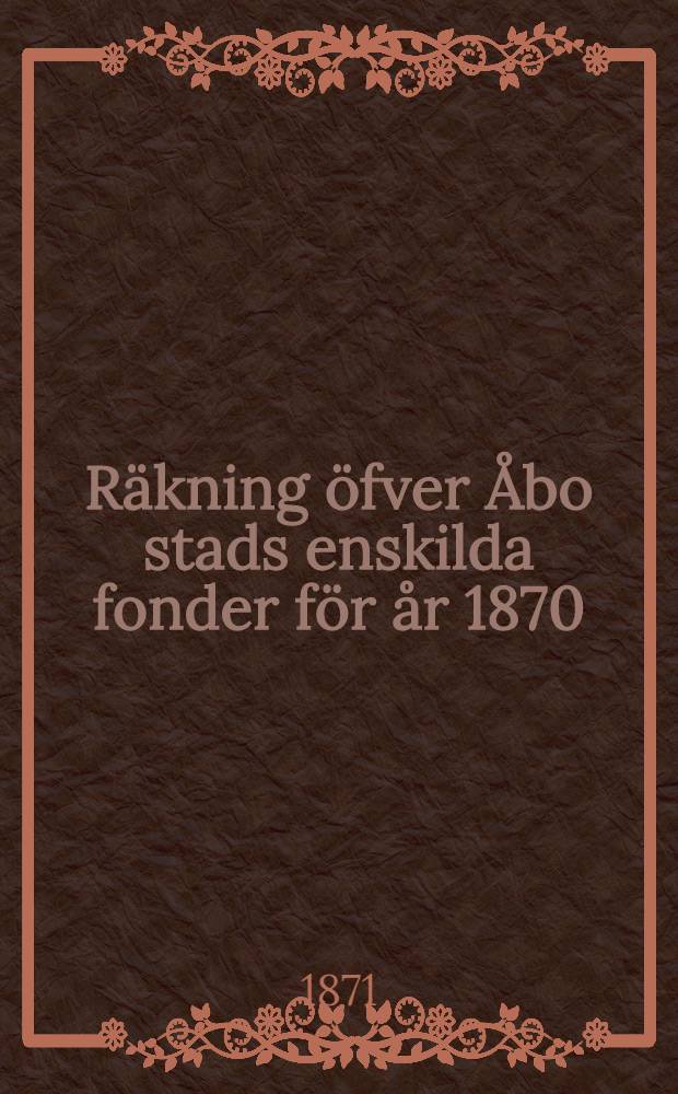 Räkning öfver Åbo stads enskilda fonder för år 1870