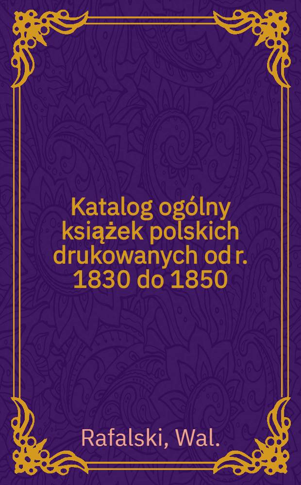 Katalog ogólny książek polskich drukowanych od r. 1830 do 1850