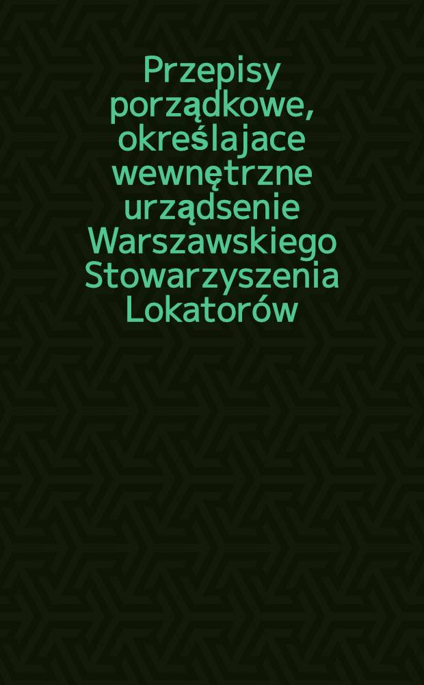 Przepisy porządkowe, określajace wewnętrzne urządsenie Warszawskiego Stowarzyszenia Lokatorów