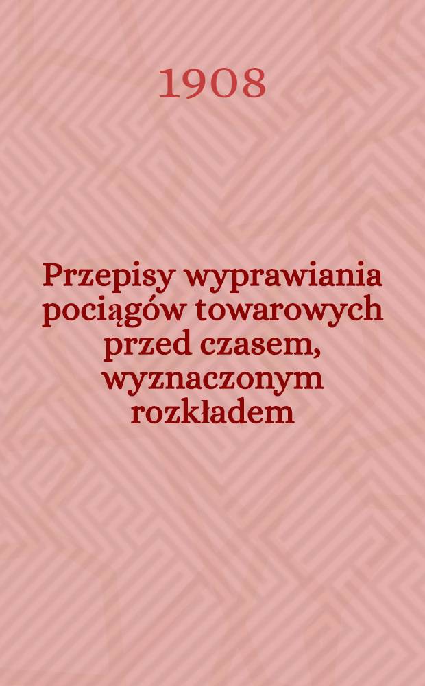 Przepisy wyprawiania pociągów towarowych przed czasem, wyznaczonym rozkładem : D.Ż.W.W. № 68 d