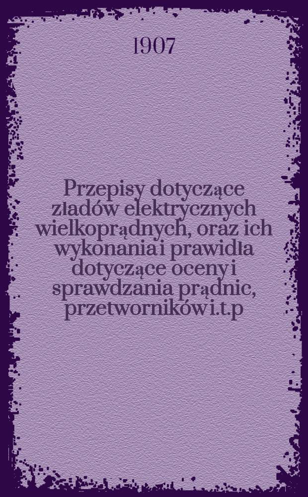 Przepisy dotyczące zładów elektrycznych wielkoprądnych, oraz ich wykonania i prawidła dotyczące oceny i sprawdzania prądnic, przetworników i.t.p.