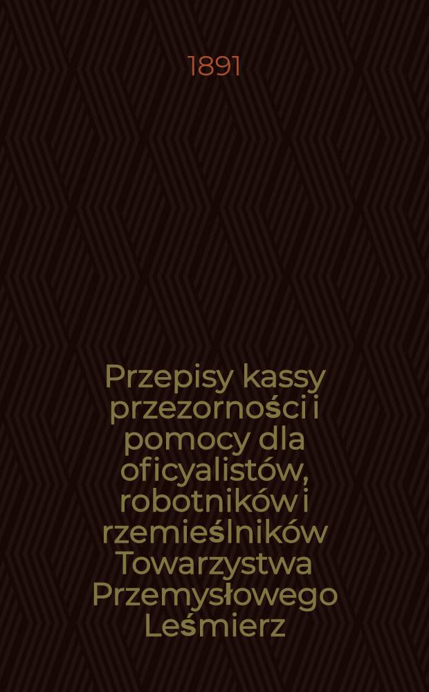 Przepisy kassy przezorności i pomocy dla oficyalistów, robotników i rzemieślników Towarzystwa Przemysłowego Leśmierz