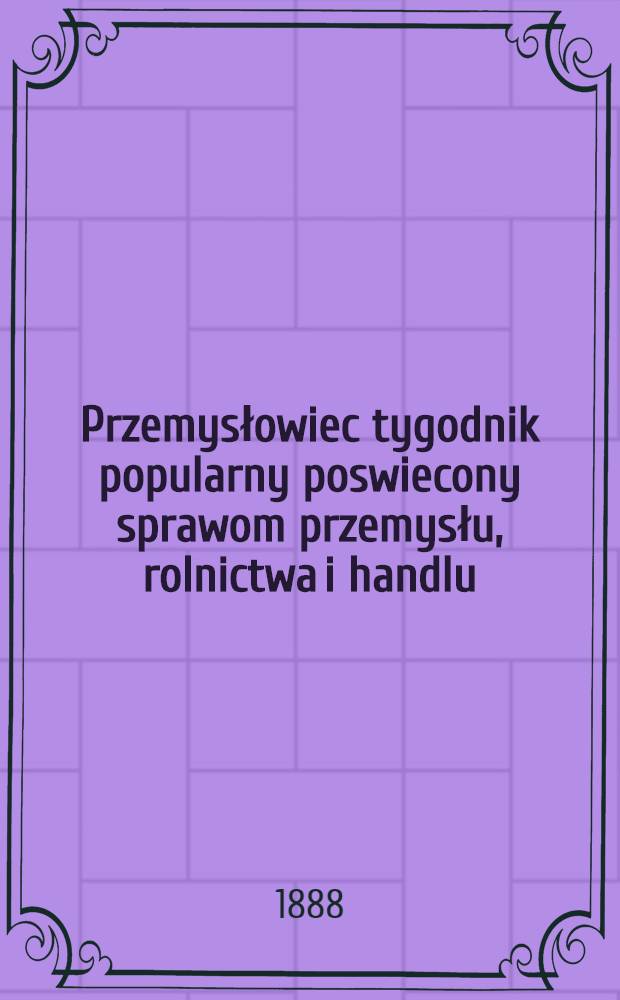 Przemysłowiec tygodnik popularny poswiecony sprawom przemysłu, rolnictwa i handlu : 1888