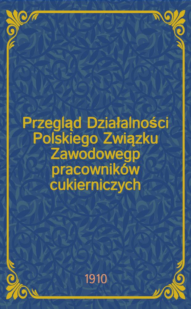 Przegląd Działalności Polskiego Związku Zawodowegp pracowników cukierniczych : 1/XI 1907 - 1/XI 1910 r