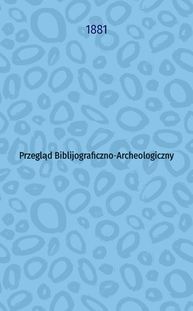 Przegląd Biblijograficzno-Archeologiczny : Dwutygodnik illustrowany, poświęcony biblijografii, archeologii, numizmatyce, heraldice, historyi, sztukom pięknym i literaturze