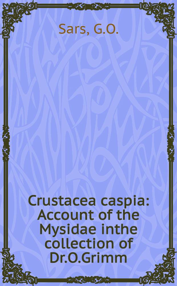 Crustacea caspia : Account of the Mysidae inthe collection of Dr.O.Grimm