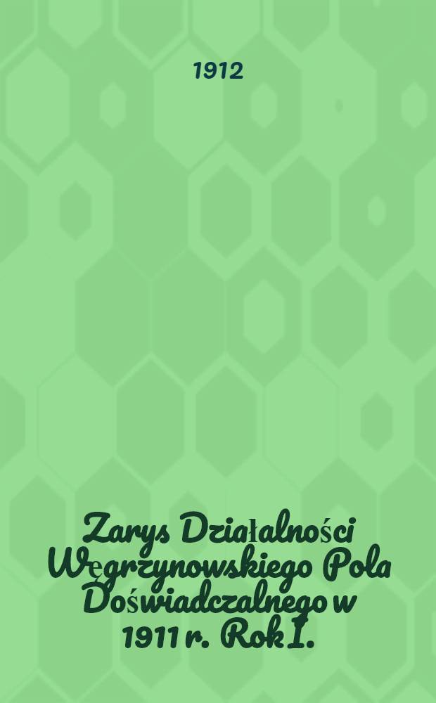 Zarys Działalności Węgrzynowskiego Pola Doświadczalnego w 1911 r. Rok I.