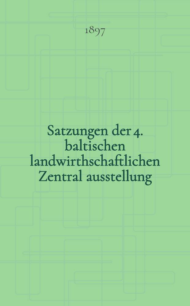 Satzungen der 4. baltischen landwirthschaftlichen Zentral ausstellung