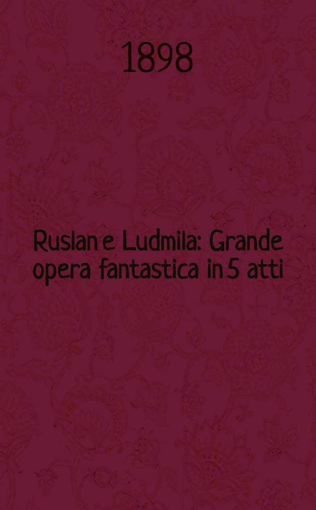Ruslan e Ludmila : Grande opera fantastica in 5 atti