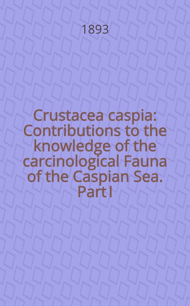 Crustacea caspia : Contributions to the knowledge of the carcinological Fauna of the Caspian Sea. Part I