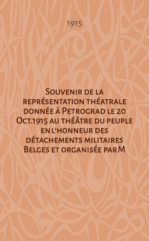 Souvenir de la représentation théatrale donnée à Petrograd le 20 Oct.1915 au théâtre du peuple en l'honneur des détachements militaires Belges et organisée par M.M.J.Artemieff et A.Aksarine : Cercle Belge Roi Albert