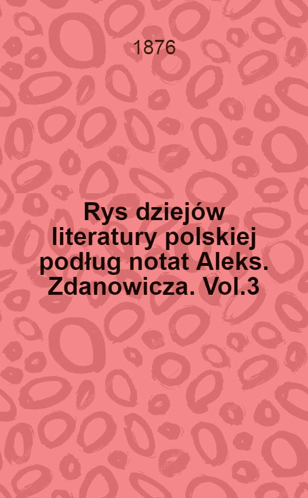 Rys dziej&oacute;w literatury polskiej podług notat Aleks. Zdanowicza. Vol.3