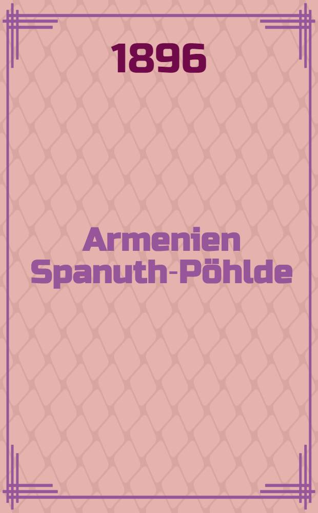 Armenien Spanuth-Pöhlde : Beitrag zur Kenntniss der Geschichte, der kirchlichen und äusseren Verhältnisse des Landes