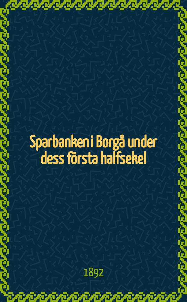 Sparbanken i Borg&aring; under dess f&ouml;rsta halfsekel : 1842-1892