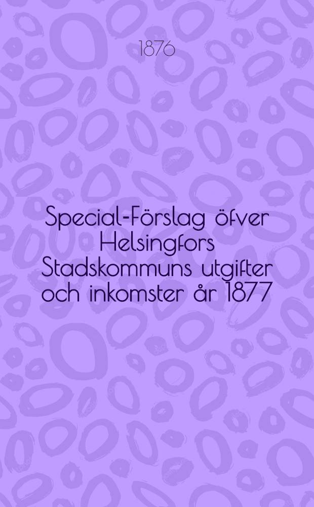Special-Förslag öfver Helsingfors Stadskommuns utgifter och inkomster år 1877