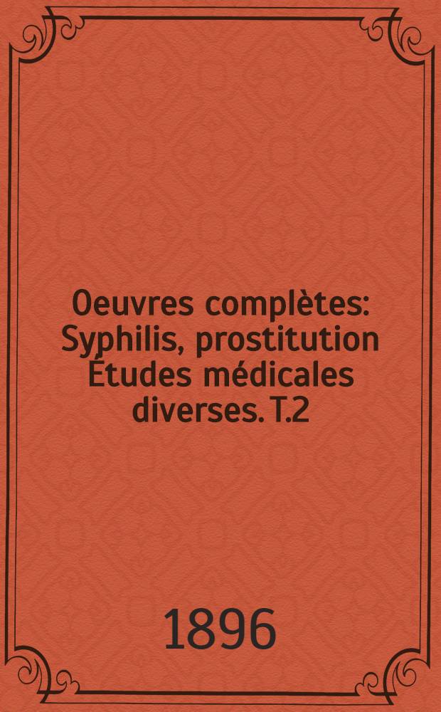 Oeuvres compl&egrave;tes : Syphilis, prostitution &Eacute;tudes m&eacute;dicales diverses. T.2