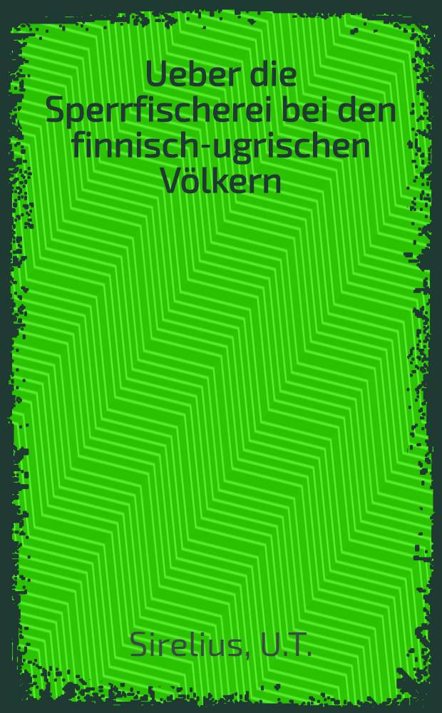 Ueber die Sperrfischerei bei den finnisch-ugrischen Völkern : Eine vergleichende ethnographische Untersuchung