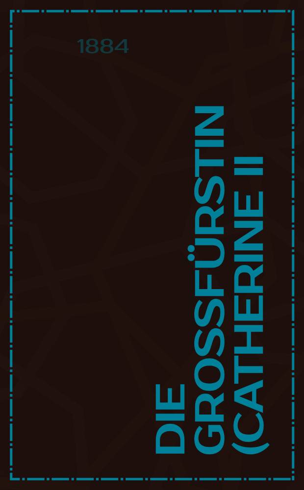 Die Grossfürstin (Catherine II) : Roman. Vol.1