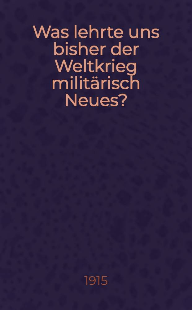 Was lehrte uns bisher der Weltkrieg militärisch Neues? : Eine zeit gemässe Betrachtung von einem hohen offizier