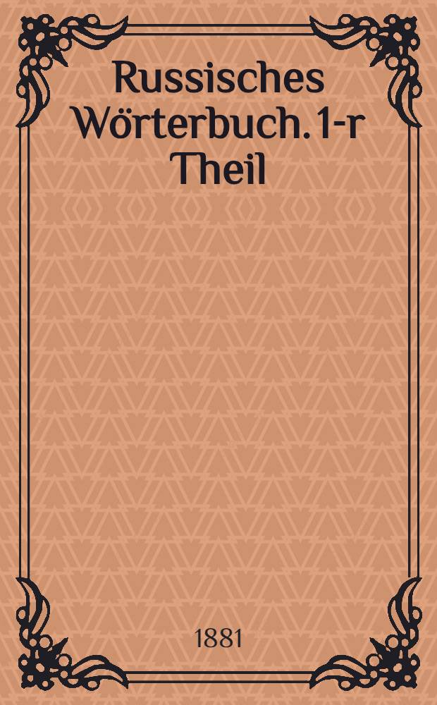 Russisches Wörterbuch. 1-r Theil : Russisch-Deutsch