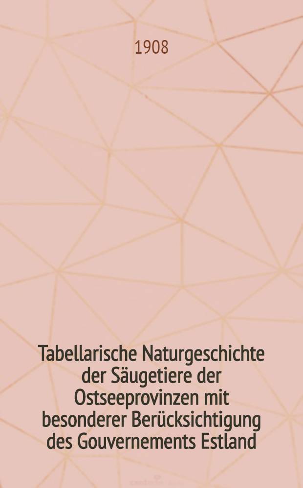 Tabellarische Naturgeschichte der Säugetiere der Ostseeprovinzen mit besonderer Berücksichtigung des Gouvernements Estland