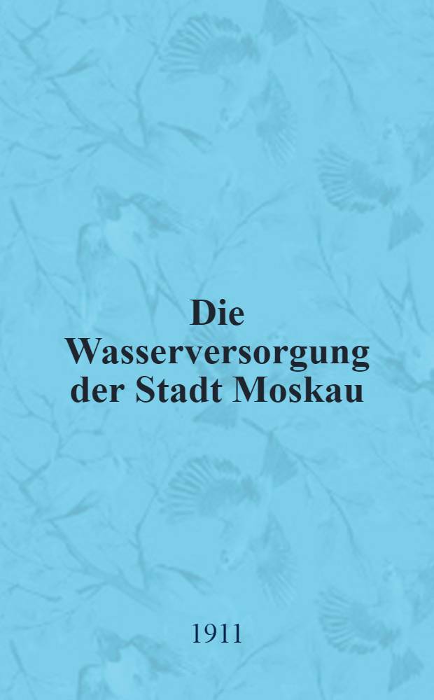 Die Wasserversorgung der Stadt Moskau : Intern. Hygiene-Ausstell.-Dresden 1911