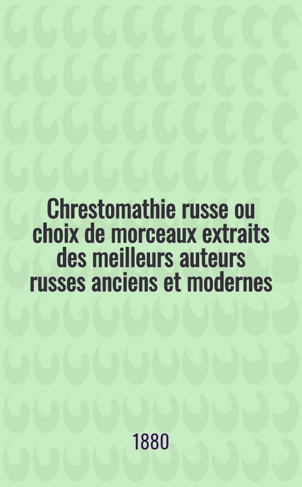 Chrestomathie russe ou choix de morceaux extraits des meilleurs auteurs russes anciens et modernes