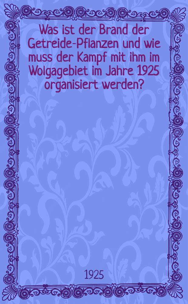 Was ist der Brand der Getreide-Pflanzen und wie muss der Kampf mit ihm im Wolgagebiet im Jahre 1925 organisiert werden?
