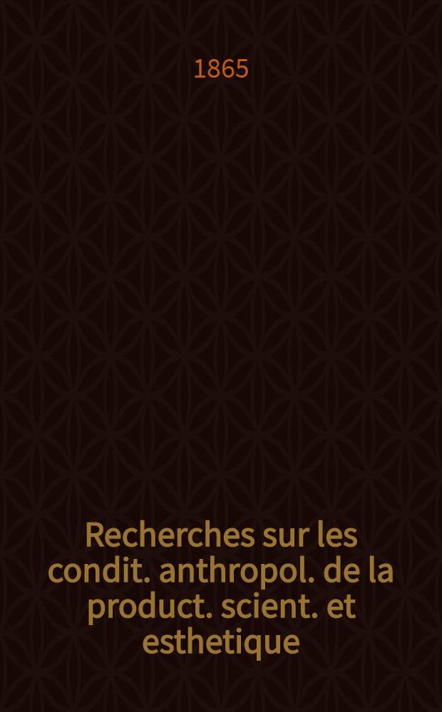 Recherches sur les condit. anthropol. de la product. scient. et esthetique : Partie antropol. de l'&eacute;conomie des travaux scient. et esth&eacute;t