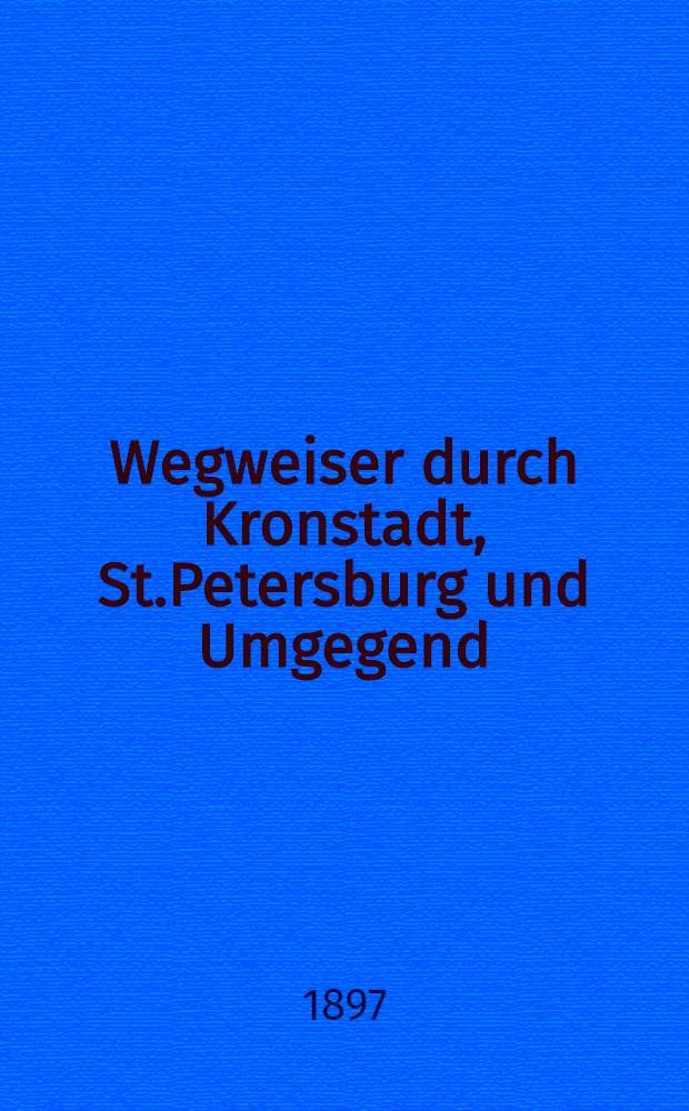 Wegweiser durch Kronstadt, St.Petersburg und Umgegend : Unseren deutschen G&auml;sten gewidmet