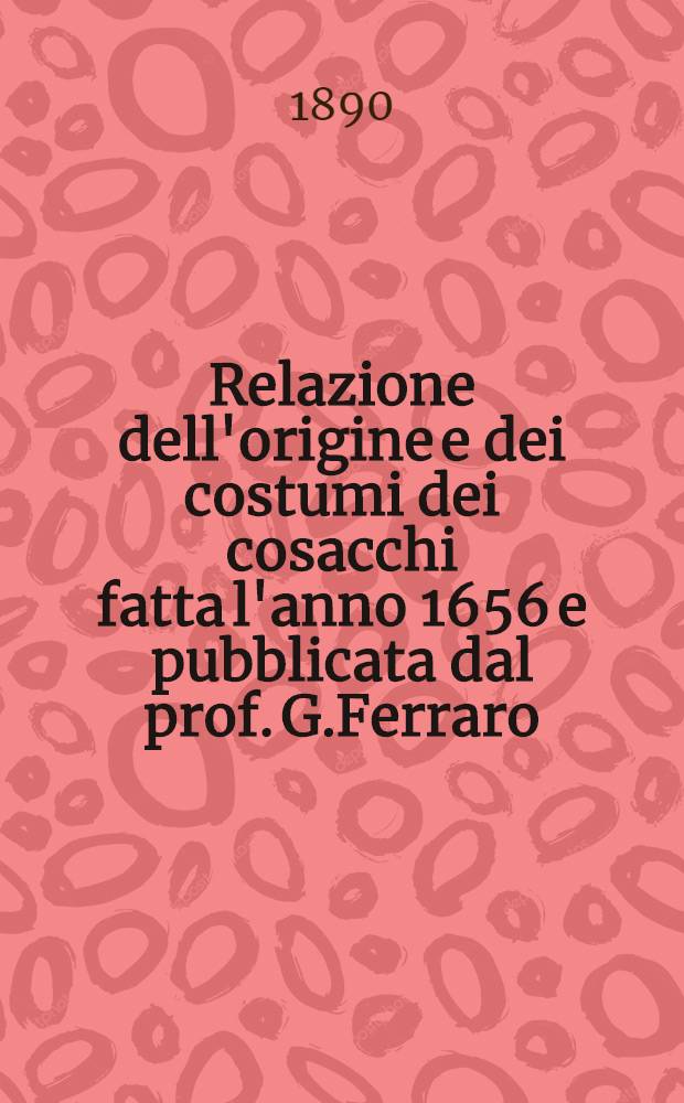 Relazione dell'origine e dei costumi dei cosacchi fatta l'anno 1656 e pubblicata dal prof. G.Ferraro